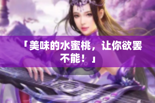 「美味的水蜜桃，让你欲罢不能！」