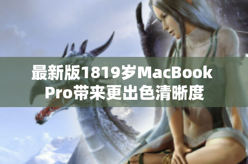 最新版1819岁MacBook Pro带来更出色清晰度