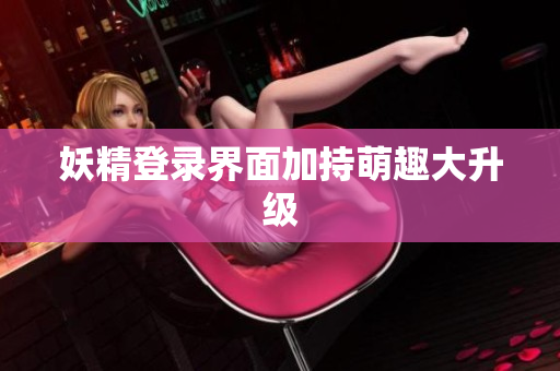 妖精登录界面加持萌趣大升级
