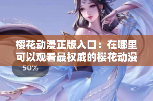 樱花动漫正版入口：在哪里可以观看最权威的樱花动漫？
