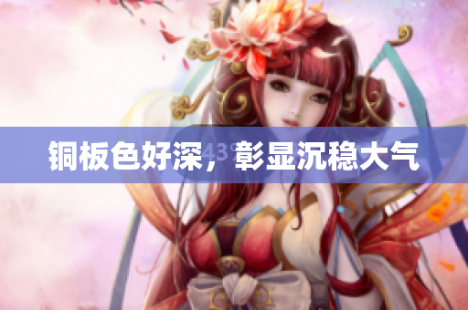 铜板色好深，彰显沉稳大气
