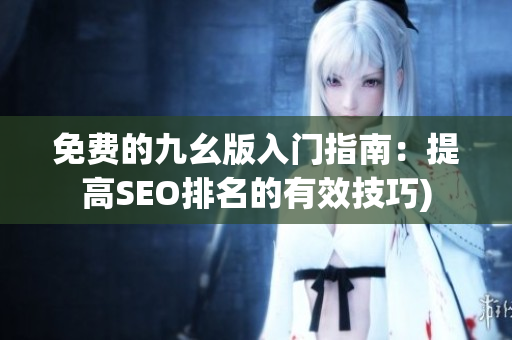 免费的九幺版入门指南：提高SEO排名的有效技巧)