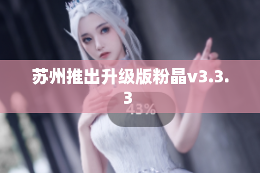 苏州推出升级版粉晶v3.3.3 