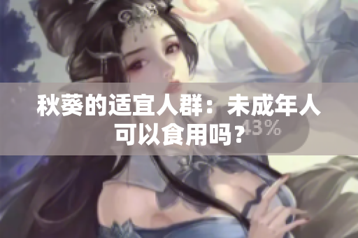 秋葵的适宜人群：未成年人可以食用吗？