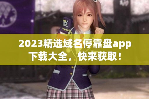 2023精选域名停靠盘app下载大全，快来获取！
