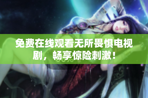 免费在线观看无所畏惧电视剧，畅享惊险刺激！