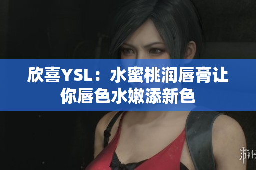 欣喜YSL：水蜜桃润唇膏让你唇色水嫩添新色