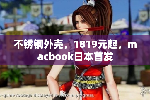 不锈钢外壳，1819元起，macbook日本首发
