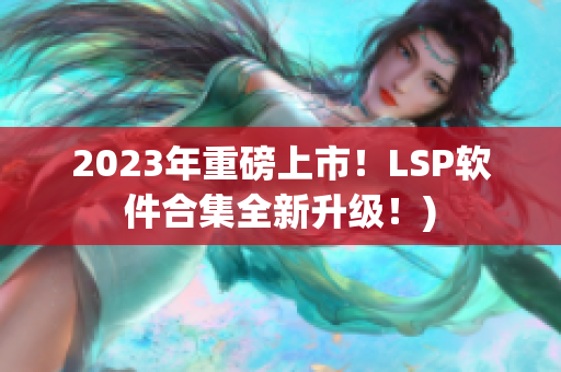 2023年重磅上市！LSP软件合集全新升级！)