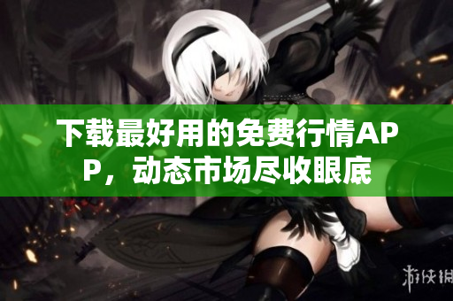 下载最好用的免费行情APP，动态市场尽收眼底