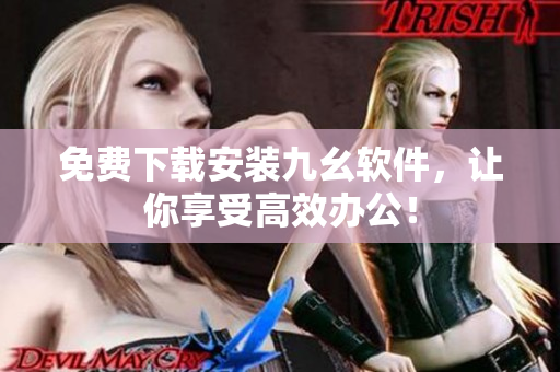免费下载安装九幺软件，让你享受高效办公！