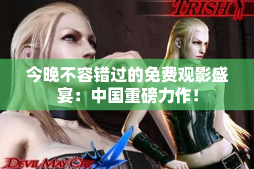今晚不容错过的免费观影盛宴：中国重磅力作！