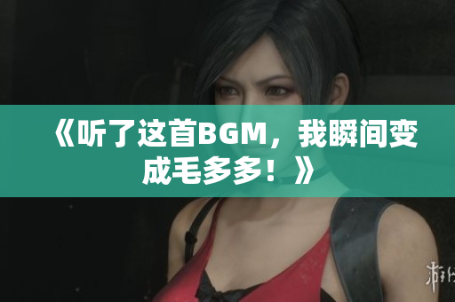 《听了这首BGM，我瞬间变成毛多多！》