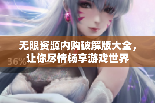 无限资源内购破解版大全，让你尽情畅享游戏世界