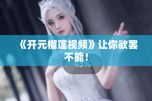 《开元榴莲视频》让你欲罢不能！