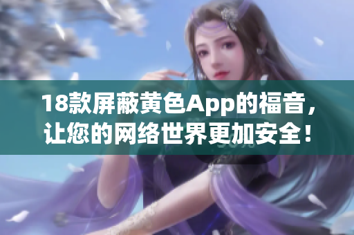 18款屏蔽黄色App的福音，让您的网络世界更加安全！