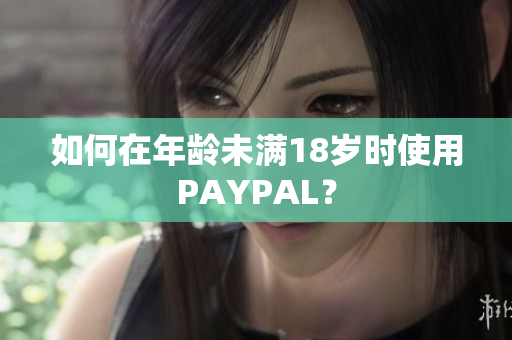 如何在年龄未满18岁时使用PAYPAL？