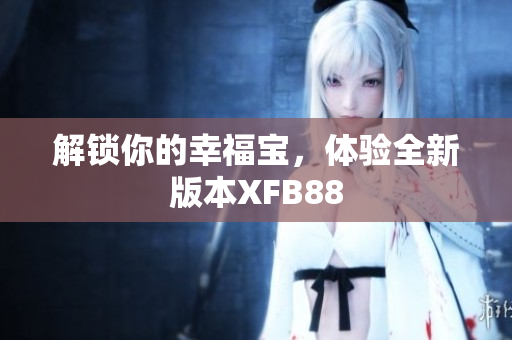 解锁你的幸福宝，体验全新版本XFB88