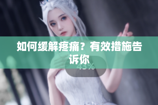 如何缓解疼痛？有效措施告诉你