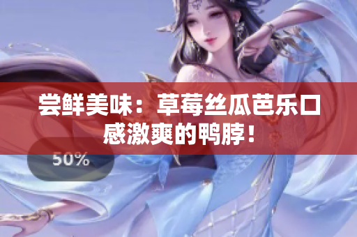 尝鲜美味：草莓丝瓜芭乐口感激爽的鸭脖！
