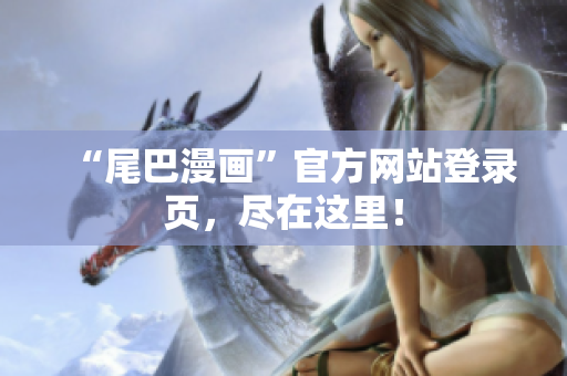 “尾巴漫画”官方网站登录页，尽在这里！