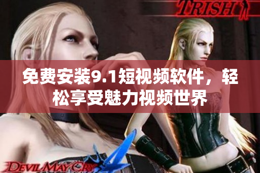 免费安装9.1短视频软件，轻松享受魅力视频世界