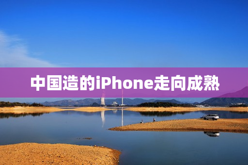 中国造的iPhone走向成熟