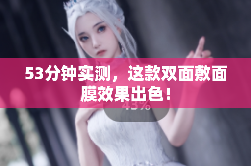 53分钟实测，这款双面敷面膜效果出色！