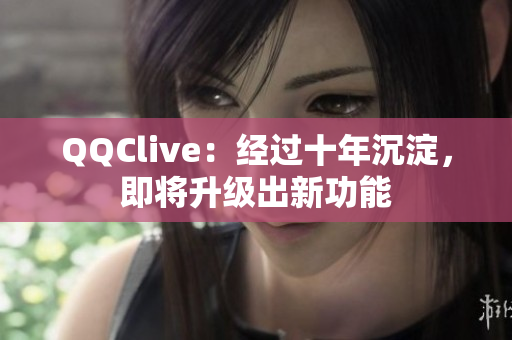 QQClive：经过十年沉淀，即将升级出新功能