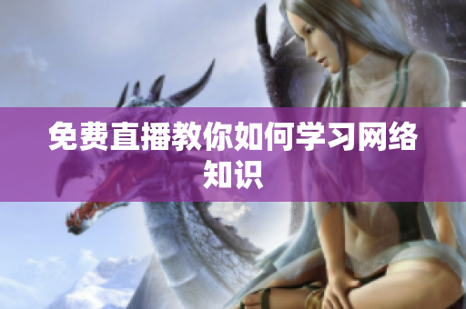免费直播教你如何学习网络知识