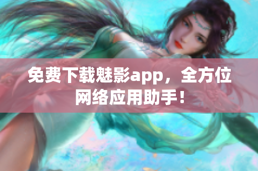 免费下载魅影app，全方位网络应用助手！