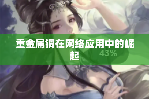 重金属铜在网络应用中的崛起