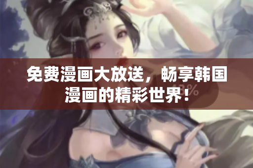免费漫画大放送，畅享韩国漫画的精彩世界！