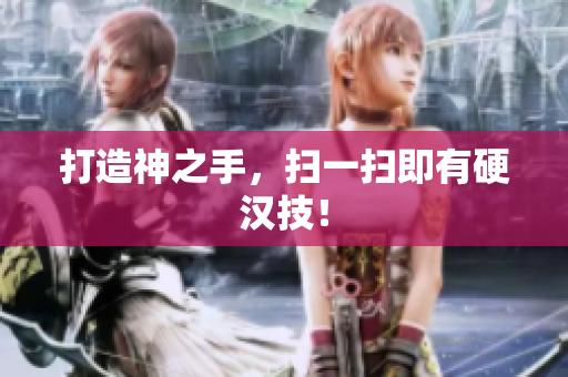 打造神之手，扫一扫即有硬汉技！