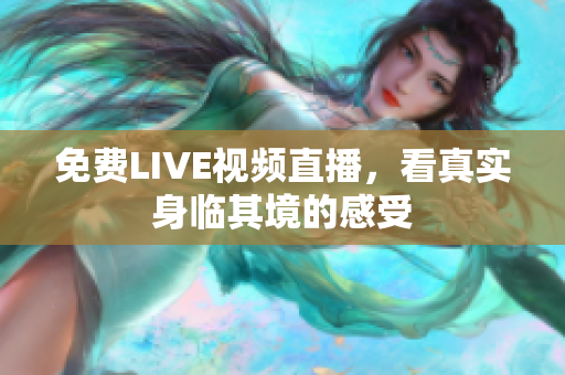 免费LIVE视频直播，看真实身临其境的感受