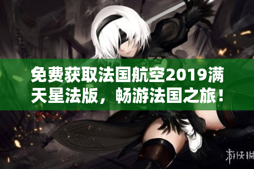 免费获取法国航空2019满天星法版，畅游法国之旅！
