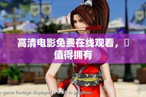 高清电影免费在线观看，妳值得拥有
