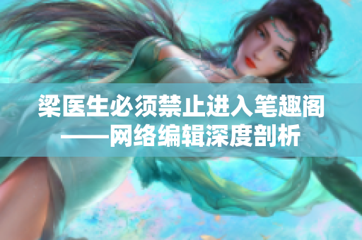 梁医生必须禁止进入笔趣阁——网络编辑深度剖析