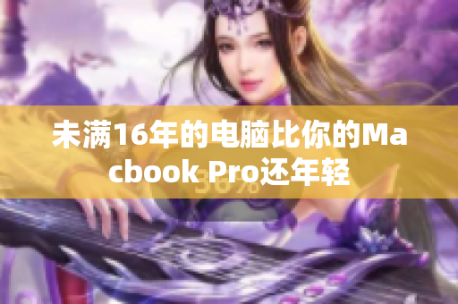 未满16年的电脑比你的Macbook Pro还年轻