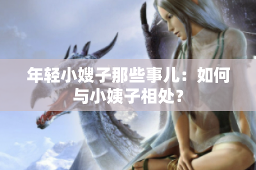 年轻小嫂子那些事儿：如何与小姨子相处？