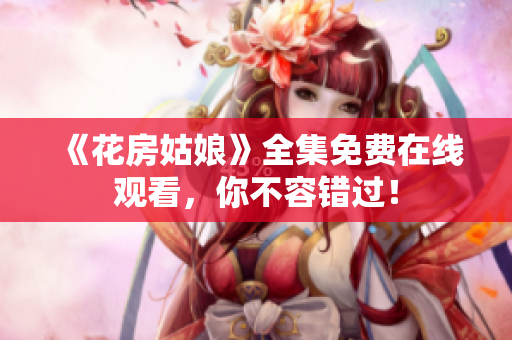 《花房姑娘》全集免费在线观看，你不容错过！