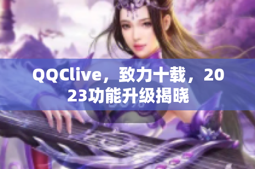 QQClive，致力十载，2023功能升级揭晓