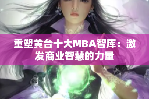 重塑黄台十大MBA智库：激发商业智慧的力量