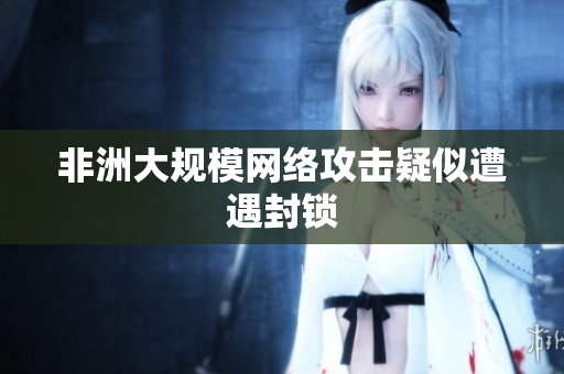 非洲大规模网络攻击疑似遭遇封锁