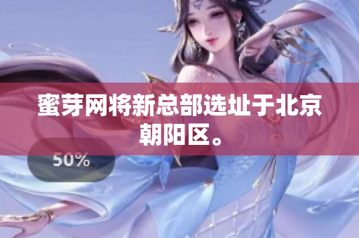 蜜芽网将新总部选址于北京朝阳区。