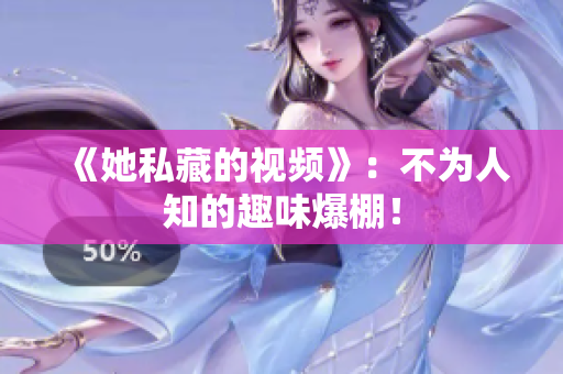 《她私藏的视频》：不为人知的趣味爆棚！