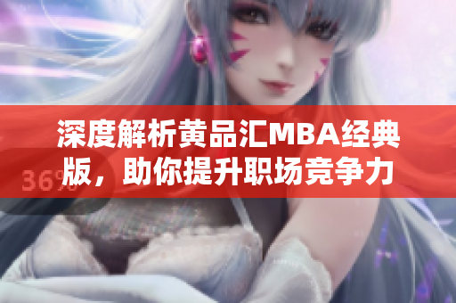深度解析黄品汇MBA经典版，助你提升职场竞争力