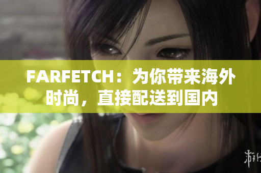 FARFETCH：为你带来海外时尚，直接配送到国内