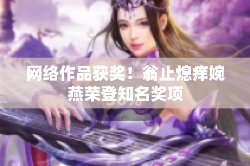 网络作品获奖！翁止熄痒婉燕荣登知名奖项