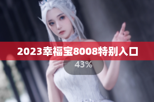 2023幸福宝8008特别入口